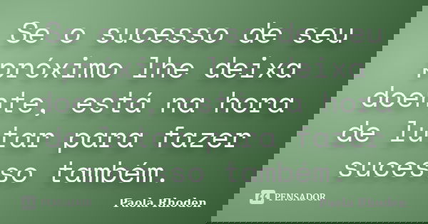 Se o sucesso de seu próximo lhe deixa doente, está na hora de lutar para fazer sucesso também.... Frase de Paola Rhoden.