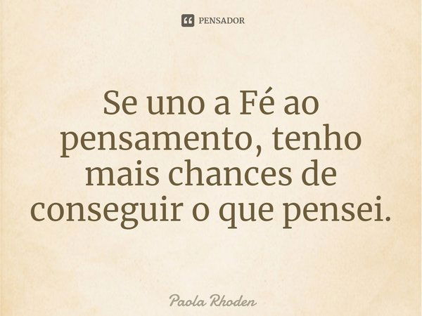 ⁠Se uno a Fé ao pensamento, tenho mais chances de conseguir o que pensei.... Frase de Paola Rhoden.