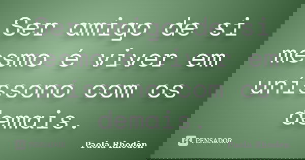 Ser amigo de si mesmo é viver em uníssono com os demais.... Frase de Paola Rhoden.