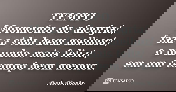 TEMPO Momento de alegria/ faz a vida bem melhor/ o mundo mais feliz/ em um tempo bem menor.... Frase de Paola Rhoden.