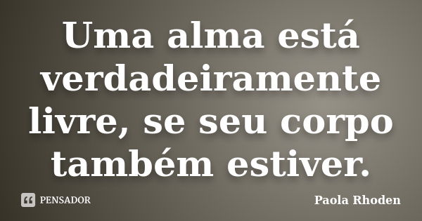 Uma Alma Está Verdadeiramente Livre Se Paola Rhoden Pensador 1385