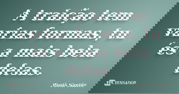A traição tem varias formas, tu és a mais bela delas.... Frase de Paola Sanfer.
