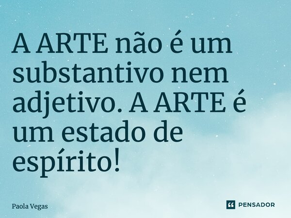 ⁠⁠⁠⁠A ARTE não é um substantivo nem adjetivo. A ARTE é um estado de espírito!... Frase de Paola Vegas.