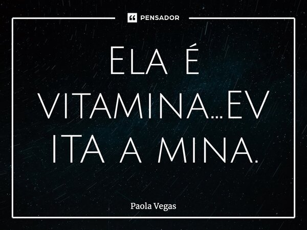 ⁠Ela é vitamina…EVITAa mina.... Frase de Paola Vegas.