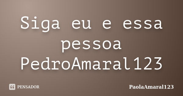 Siga eu e essa pessoa PedroAmaral123... Frase de PaolaAmaral123.