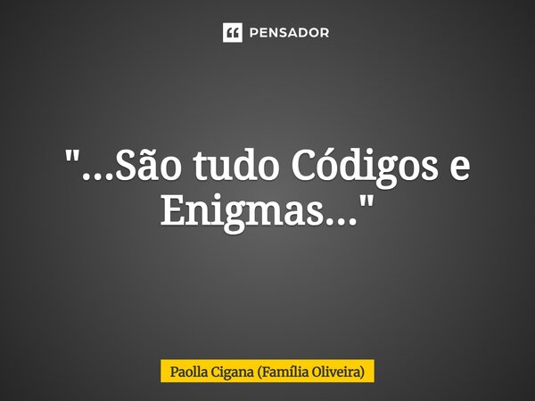 ⁠"...São tudo Códigos e Enigmas..."... Frase de Paolla Cigana (Família Oliveira).