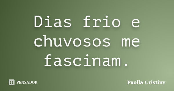 Dias frio e chuvosos me fascinam.... Frase de Paolla Cristiny.