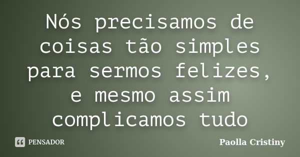 Nós precisamos de coisas tão simples para sermos felizes, e mesmo assim complicamos tudo... Frase de Paolla Cristiny.