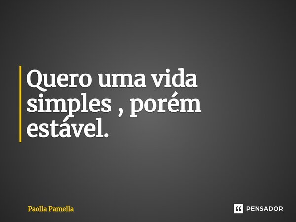 Quero uma vida simples , porém estável.... Frase de Paolla Pamella.