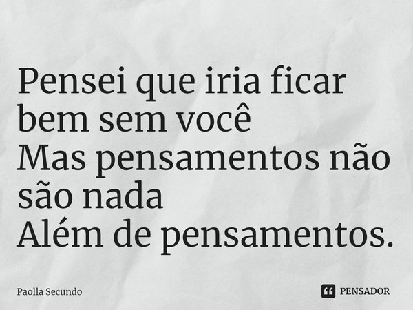 ⁠Pensei que iria ficar bem sem você
Mas pensamentos não são nada
Além de pensamentos.... Frase de Paolla Secundo.