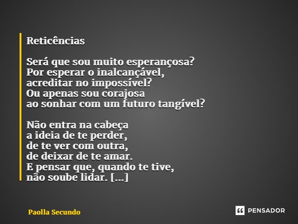 ⁠Reticências Será que sou muito esperançosa? Por esperar o inalcançável, acreditar no impossível? Ou apenas sou corajosa ao sonhar com um futuro tangível? Não e... Frase de Paolla Secundo.