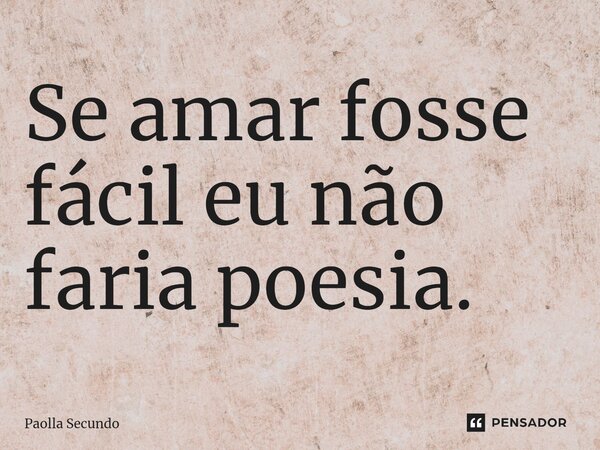 ⁠Se amar fosse fácil eu não faria poesia.... Frase de Paolla Secundo.