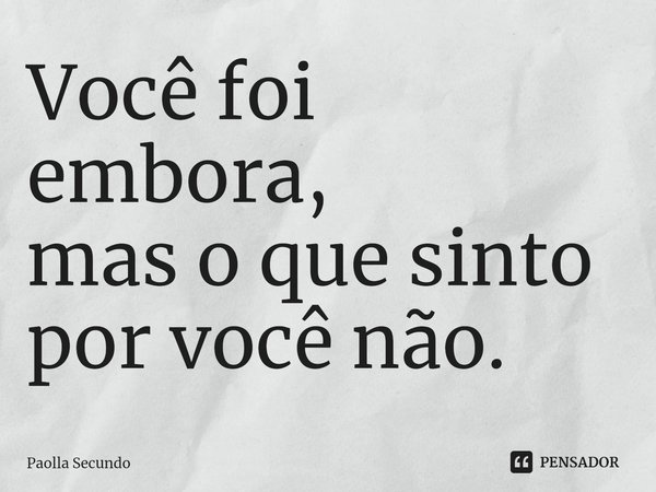 ⁠Você foi embora, mas o que sinto por você não.... Frase de Paolla Secundo.