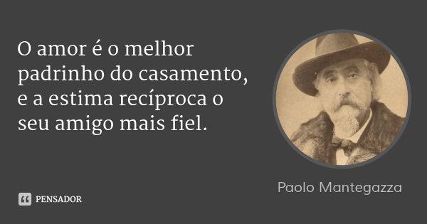 O amor é o melhor padrinho do casamento, e a estima recíproca o seu amigo mais fiel.... Frase de Paolo Mantegazza.