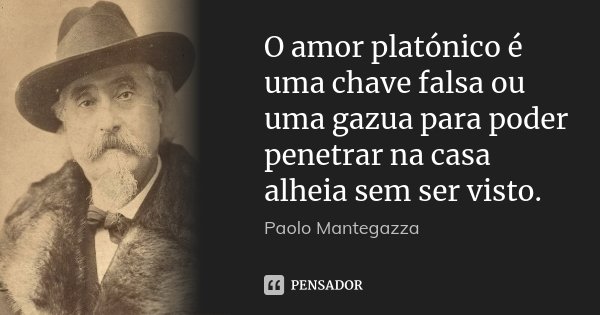 O amor platónico é uma chave falsa ou uma gazua para poder penetrar na casa alheia sem ser visto.... Frase de Paolo Mantegazza.