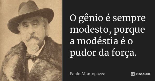 O gênio é sempre modesto, porque a modéstia é o pudor da força.... Frase de Paolo Mantegazza.