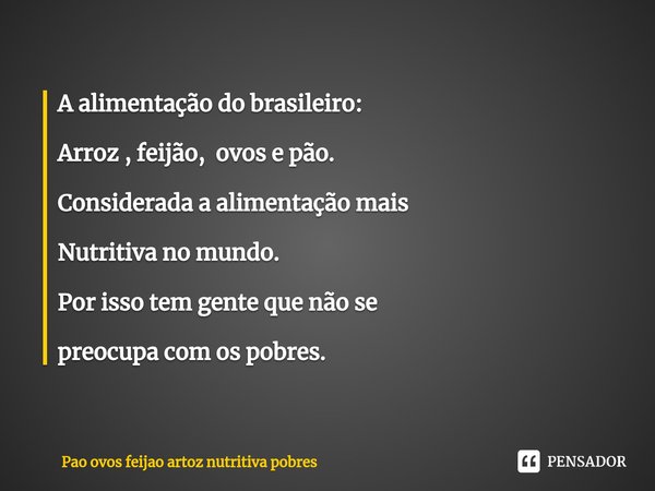 ⁠A alimentação do brasileiro: Arroz , feijão, ovos e pão. Considerada a alimentação mais Nutritiva no mundo. Por isso tem gente que não se preocupa com os pobre... Frase de Pao ovos feijao artoz nutritiva pobres.