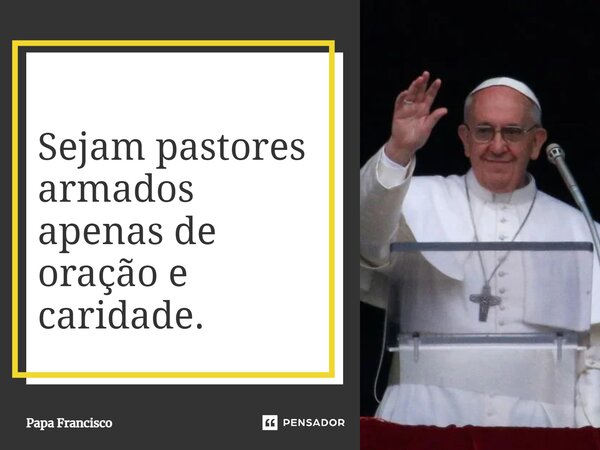 ⁠Sejam pastores armados apenas de oração e caridade.... Frase de Papa Francisco.