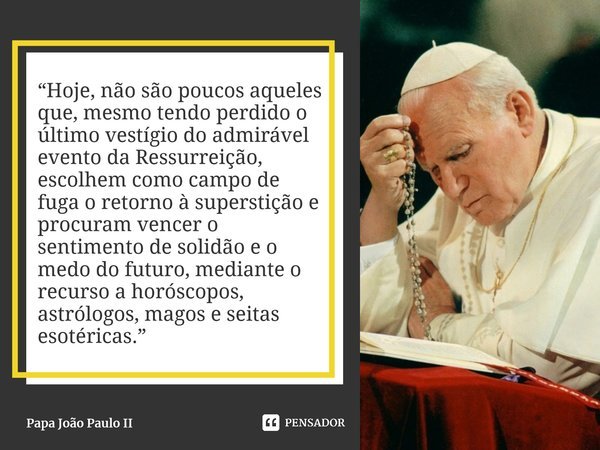 “Hoje, não são poucos aqueles que, mesmo tendo perdido o último vestígio do admirável evento da Ressurreição, escolhem como campo de fuga o retorno à superstiçã... Frase de Papa João Paulo II.