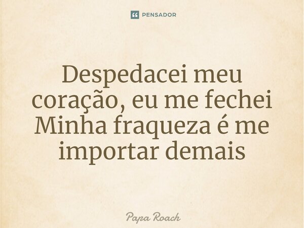 ⁠Despedacei meu coração, eu me fechei Minha fraqueza é me importar demais... Frase de Papa Roach.