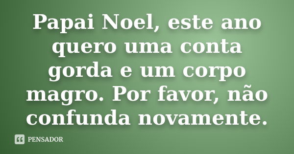 Papai Noel, este ano quero uma conta gorda e um corpo magro. Por favor, não confunda novamente.