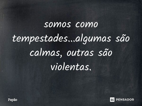 ⁠somos como tempestades...algumas são calmas, outras são violentas.... Frase de Papão.