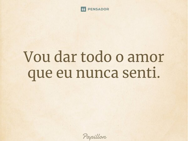 Vou dar todo o amor que eu nunca senti.⁠... Frase de Papillon.