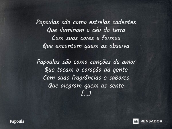 ⁠⁠Papoulas são como estrelas cadentes Que iluminam o céu da terra Com suas cores e formas Que encantam quem as observa Papoulas são como canções de amor Que toc... Frase de Papoula.