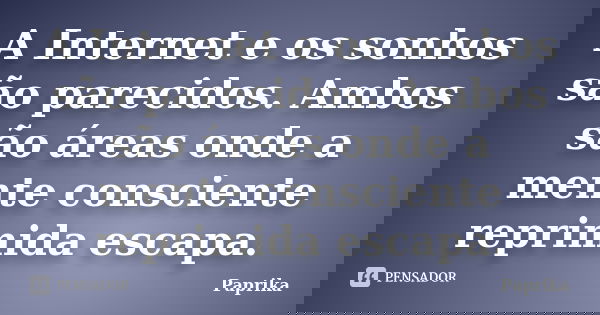 A Internet e os sonhos são parecidos. Ambos são áreas onde a mente consciente reprimida escapa.... Frase de Paprika.