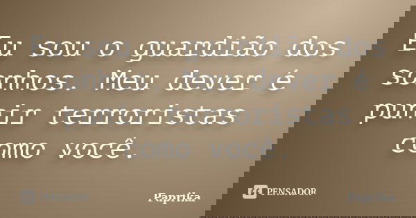 Eu sou o guardião dos sonhos. Meu dever é punir terroristas como você.... Frase de Paprika.