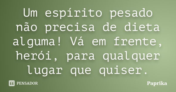 Um espírito pesado não precisa de dieta alguma! Vá em frente, herói, para qualquer lugar que quiser.... Frase de Paprika.