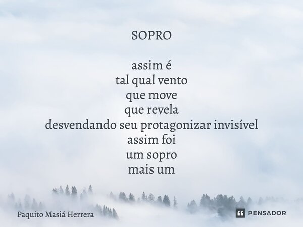 SOPRO⁠ assim é tal qual vento que move que revela desvendando seu protagonizar invisível assim foi um sopro mais um... Frase de Paquito Masiá Herrera.
