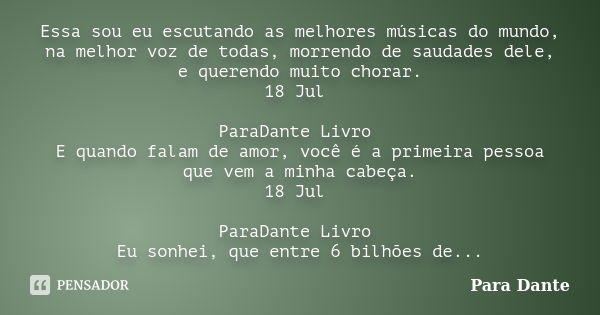 Essa sou eu escutando as melhores músicas do mundo, na melhor voz de todas, morrendo de saudades dele, e querendo muito chorar. 18 Jul ParaDante Livro E quando ... Frase de Para Dante.