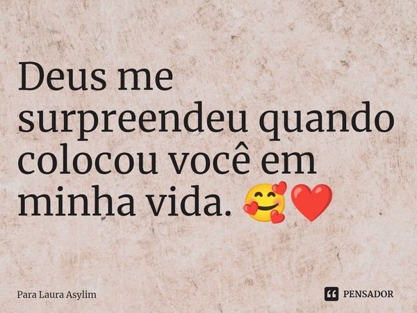 Deus me surpreendeu quando colocou você em minha vida. 🥰❤️⁠... Frase de Para Laura Asylim.