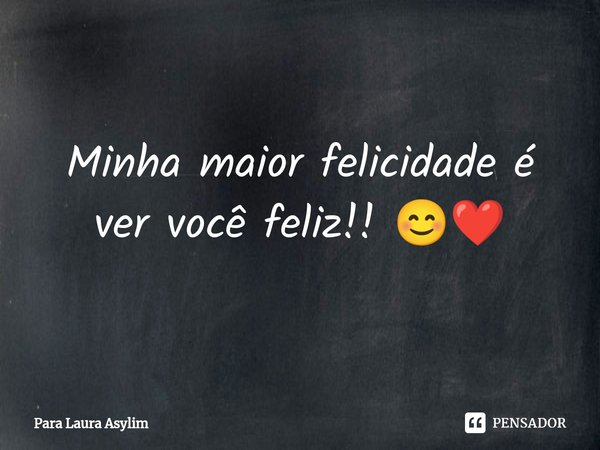 ⁠Minha maior felicidade é ver você feliz!! 😊❤️... Frase de Para Laura Asylim.