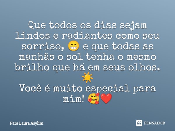 Que todos os dias sejam lindos e radiantes como seu sorriso, 😁 e que todas as manhãs o sol ⁠tenha o mesmo brilho que há em seus olhos. ☀️ Você é muito especial ... Frase de Para Laura Asylim.