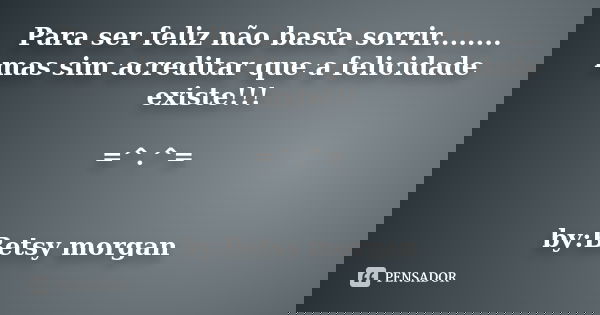 Para ser feliz não basta sorrir........ mas sim acreditar que a felicidade existe!!! =^.^= by:Betsy morgan