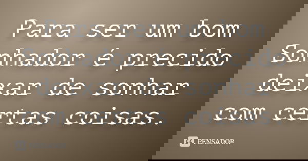 Para ser um bom Sonhador é precido deixar de sonhar com certas coisas.