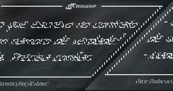 – O que escrevo no contrato de um namoro de verdade? – Nada. Precisa confiar.... Frase de Para Todos os Garotos Que Já Amei.