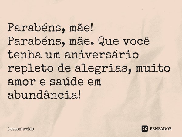 ⁠Parabéns, mãe! Parabéns, mãe. Que você tenha um aniversário repleto de alegrias, muito amor e saúde em abundância!... Frase de Paulo Denker.