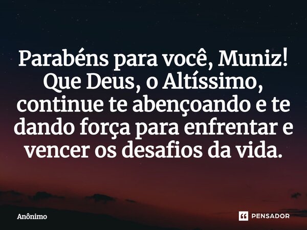 ⁠⁠Parabéns para você, Muniz! Que Deus, o Altíssimo, continue te abençoando e te dando força para enfrentar e vencer os desafios da vida.... Frase de Anônimo.