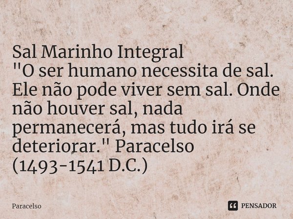 Sal Marinho Integral
"O ser humano necessita de sal. Ele não pode viver sem sal. Onde não houver sal, nada permanecerá, mas tudo irá se deteriorar." ⁠... Frase de Paracelso.