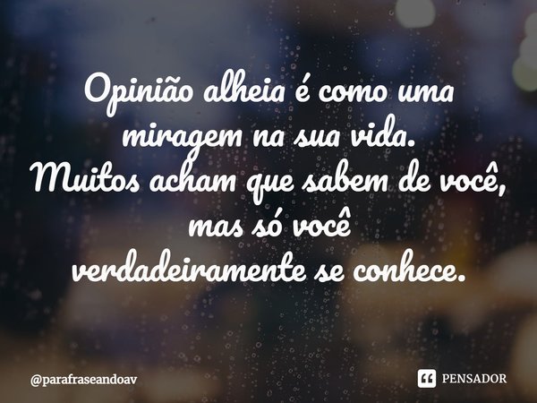 ⁠Opinião alheia é como uma miragem na sua vida.
Muitos acham que sabem de você, mas só você
verdadeiramente se conhece.... Frase de parafraseandoav.