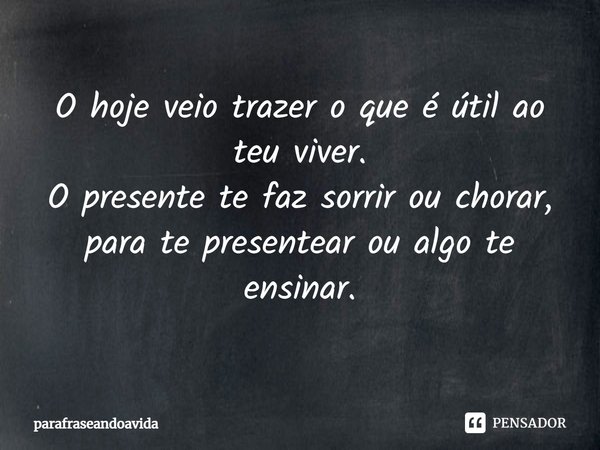 ⁠O hoje veio trazer o que é útil ao teu viver.
O presente te faz sorrir ou chorar,
para te presentear ou algo te ensinar.... Frase de parafraseandoavida.