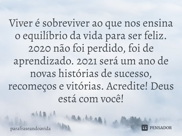 Viver é sobreviver ao que nos ensina o equilíbrio da vida para ser feliz.
2020 não foi perdido, foi de aprendizado. 2021 será um ano de novas histórias de suces... Frase de parafraseandoavida.