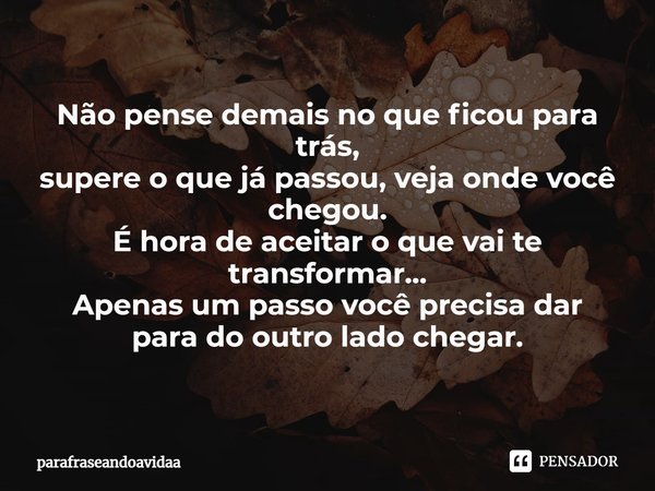 ⁠Não pense demais no que ficou para trás,
supere o que já passou, veja onde você chegou.
É hora de aceitar o que vai te transformar...
Apenas um passo você prec... Frase de parafraseandoavidaa.