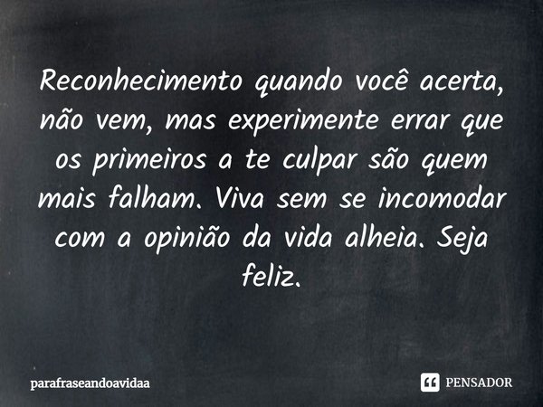 ⁠Reconhecimento quando você acerta, não vem, mas experimente errar que os primeiros a te culpar são quem mais falham. Viva sem se incomodar com a opinião da vid... Frase de parafraseandoavidaa.