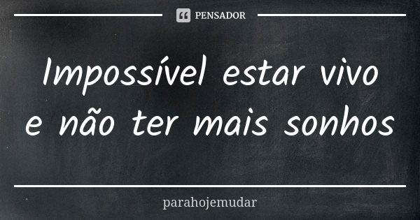 Impossível estar vivo e não ter mais sonhos... Frase de parahojemudar.