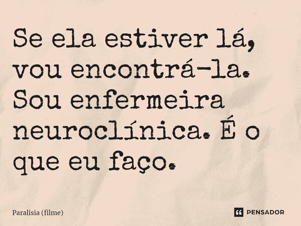 ⁠Se ela estiver lá, vou encontrá-la. Sou enfermeira neuroclínica. É o que eu faço.... Frase de Paralisia (filme).