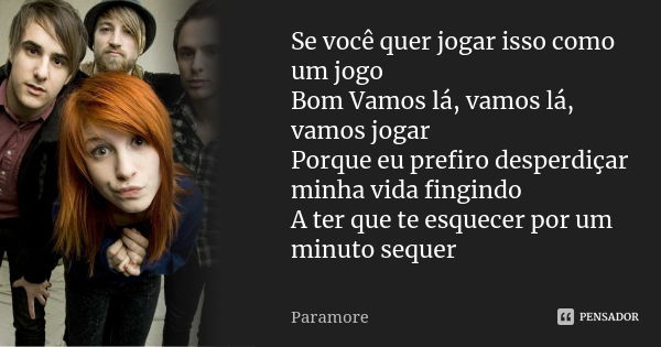 Se você quer jogar isso como um jogo Bom Vamos lá, vamos lá, vamos jogar Porque eu prefiro desperdiçar minha vida fingindo A ter que te esquecer por um minuto s... Frase de Paramore.